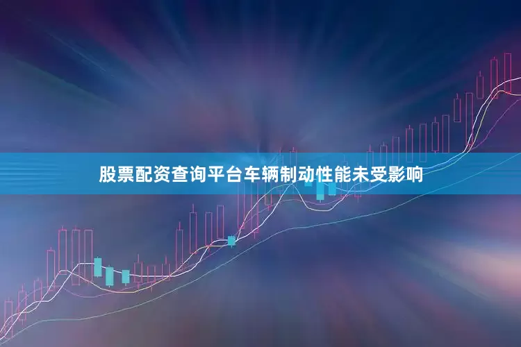 股票配资查询平台车辆制动性能未受影响