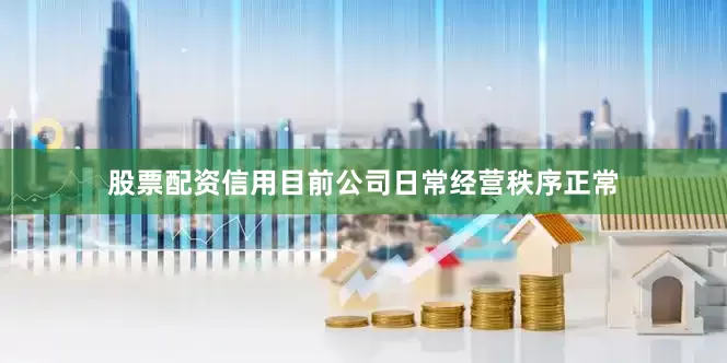 股票配资信用目前公司日常经营秩序正常
