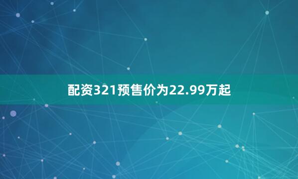 配资321预售价为22.99万起