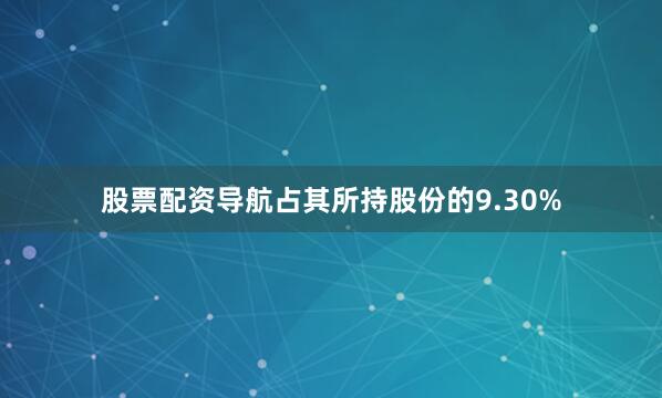 股票配资导航占其所持股份的9.30%