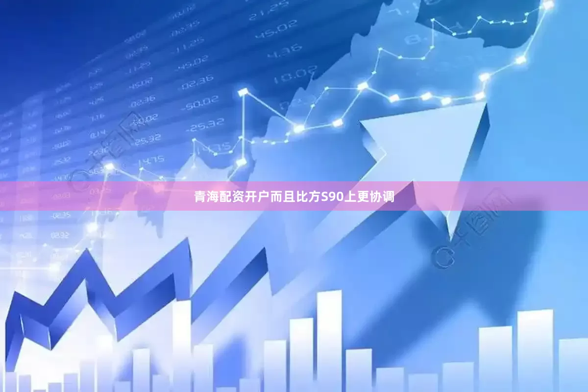 青海配资开户而且比方S90上更协调