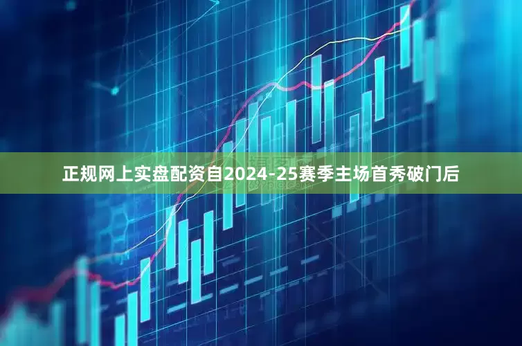 正规网上实盘配资自2024-25赛季主场首秀破门后