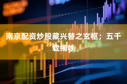 南京配资炒股藏兴替之玄枢；五千载缃帙