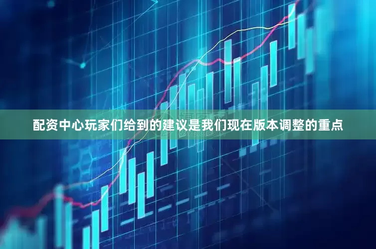 配资中心玩家们给到的建议是我们现在版本调整的重点