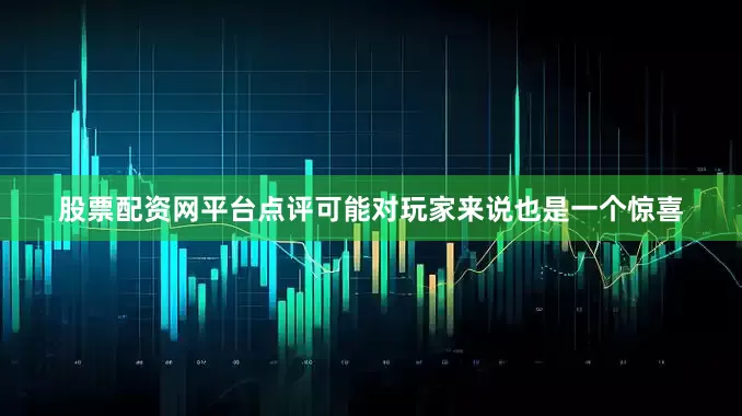 股票配资网平台点评可能对玩家来说也是一个惊喜
