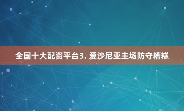 全国十大配资平台　　3. 爱沙尼亚主场防守糟糕