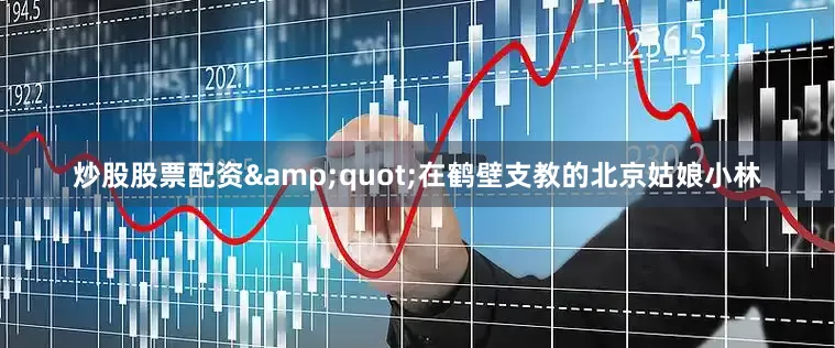 炒股股票配资&quot;在鹤壁支教的北京姑娘小林