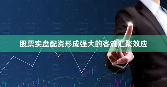 股票实盘配资形成强大的客流汇聚效应