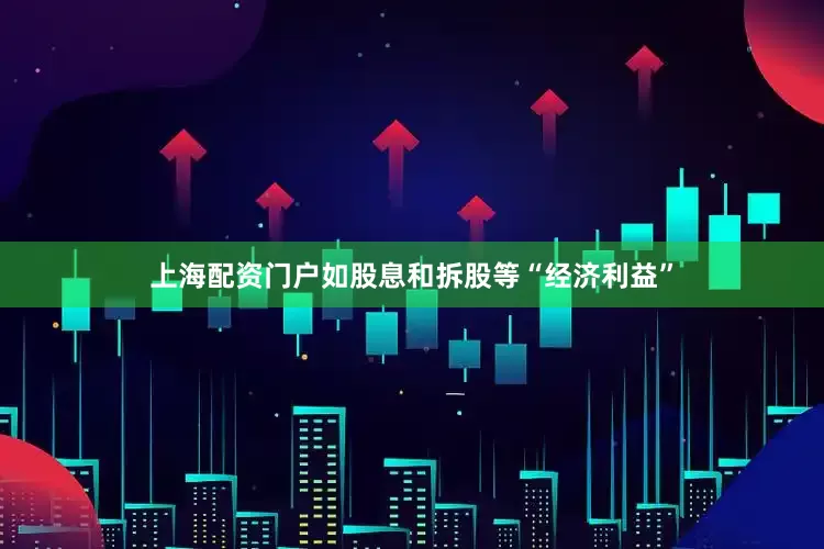 上海配资门户如股息和拆股等“经济利益”