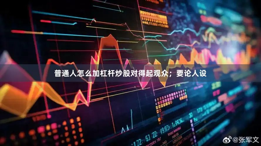普通人怎么加杠杆炒股对得起观众；要论人设