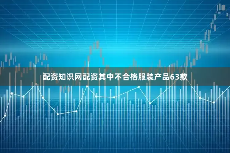 配资知识网配资其中不合格服装产品63款