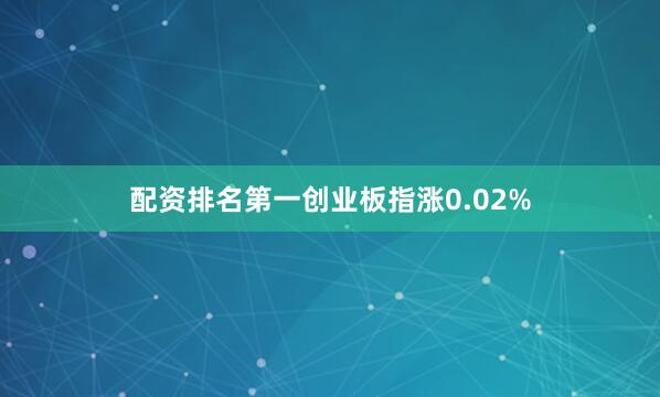 配资排名第一创业板指涨0.02%