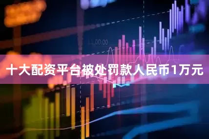 十大配资平台被处罚款人民币1万元