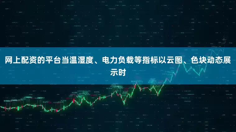 网上配资的平台当温湿度、电力负载等指标以云图、色块动态展示时