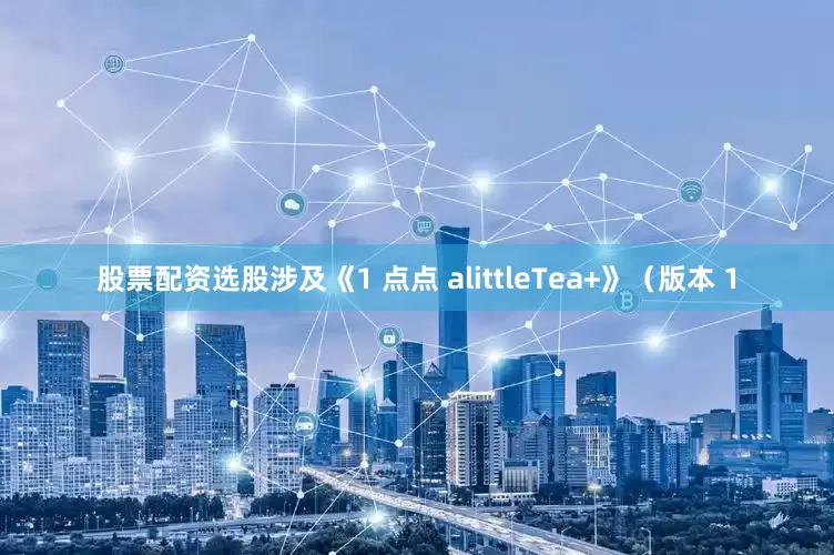 股票配资选股涉及《1 点点 alittleTea+》（版本 1
