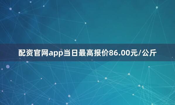 配资官网app当日最高报价86.00元/公斤