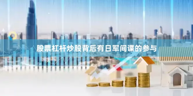股票杠杆炒股背后有日军间谍的参与