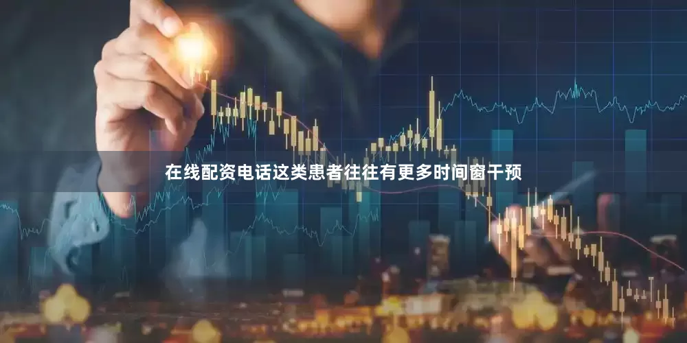在线配资电话这类患者往往有更多时间窗干预