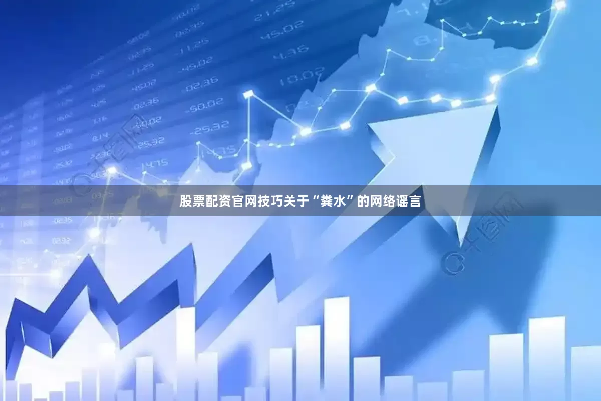 股票配资官网技巧关于“粪水”的网络谣言