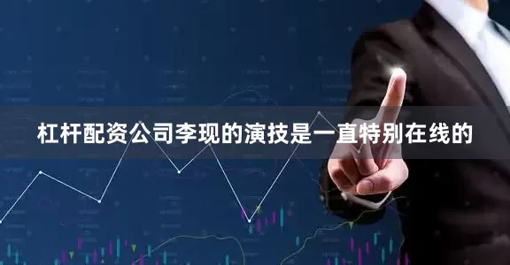 杠杆配资公司李现的演技是一直特别在线的