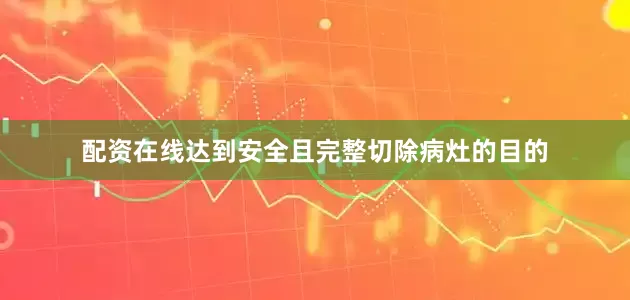 配资在线达到安全且完整切除病灶的目的