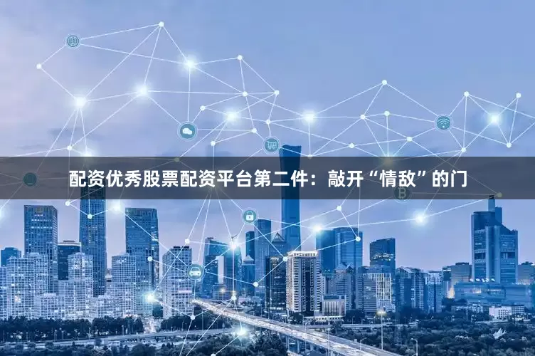 配资优秀股票配资平台第二件：敲开“情敌”的门