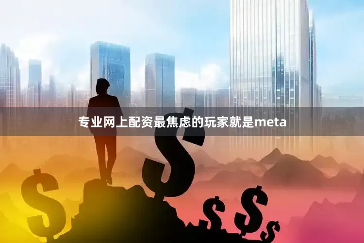 专业网上配资最焦虑的玩家就是meta