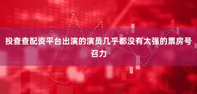 投查查配资平台出演的演员几乎都没有太强的票房号召力
