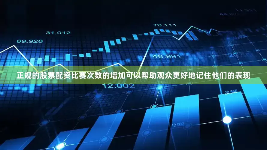正规的股票配资比赛次数的增加可以帮助观众更好地记住他们的表现