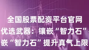 全国股票配资平台官网装备词条优选武器：镶嵌“智力石”提升真气上限