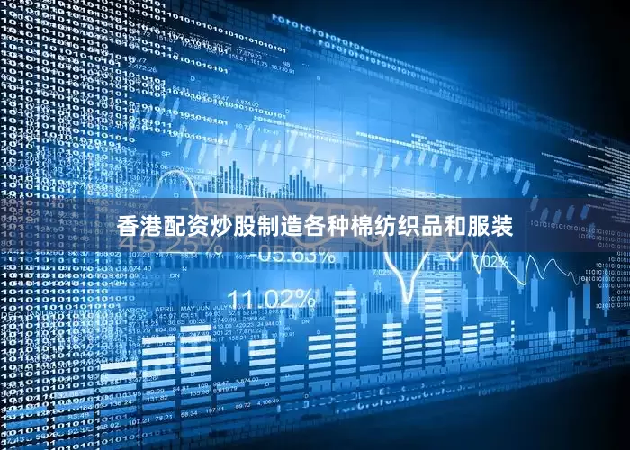 香港配资炒股制造各种棉纺织品和服装