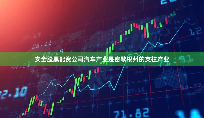 安全股票配资公司　　汽车产业是密歇根州的支柱产业