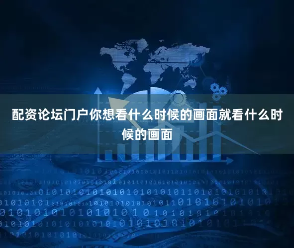 配资论坛门户你想看什么时候的画面就看什么时候的画面