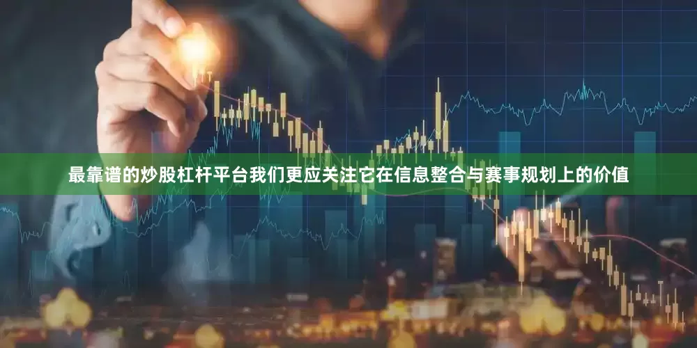 最靠谱的炒股杠杆平台我们更应关注它在信息整合与赛事规划上的价值