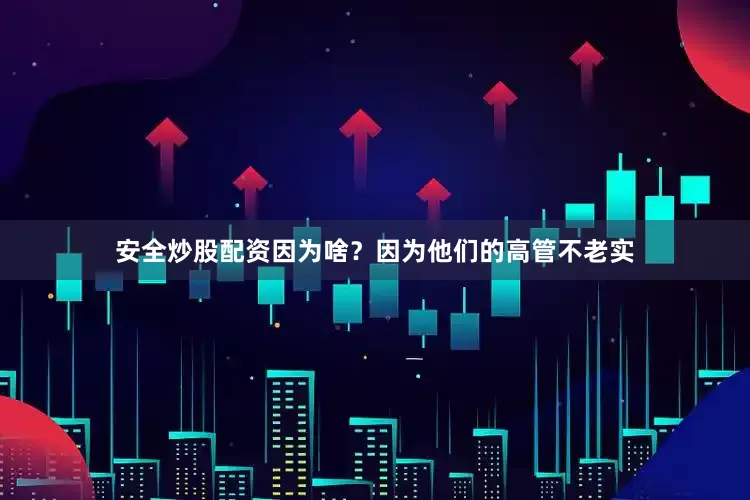 安全炒股配资因为啥？因为他们的高管不老实