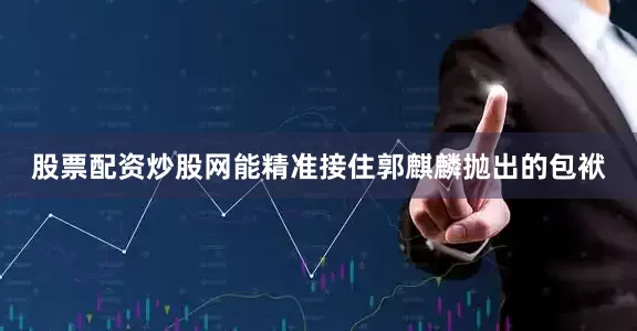 股票配资炒股网能精准接住郭麒麟抛出的包袱