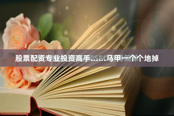 股票配资专业投资高手......马甲一个个地掉