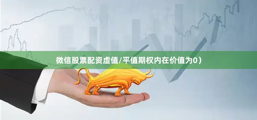微信股票配资虚值/平值期权内在价值为0）