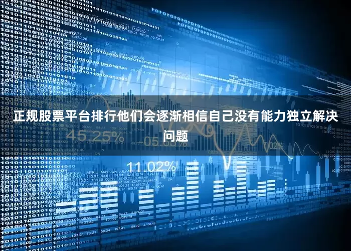 正规股票平台排行他们会逐渐相信自己没有能力独立解决问题