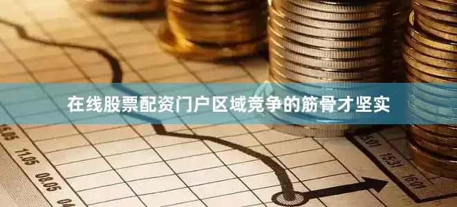 在线股票配资门户区域竞争的筋骨才坚实