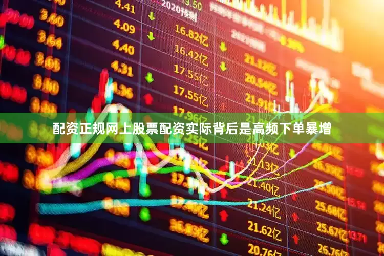配资正规网上股票配资实际背后是高频下单暴增