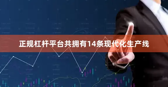 正规杠杆平台共拥有14条现代化生产线