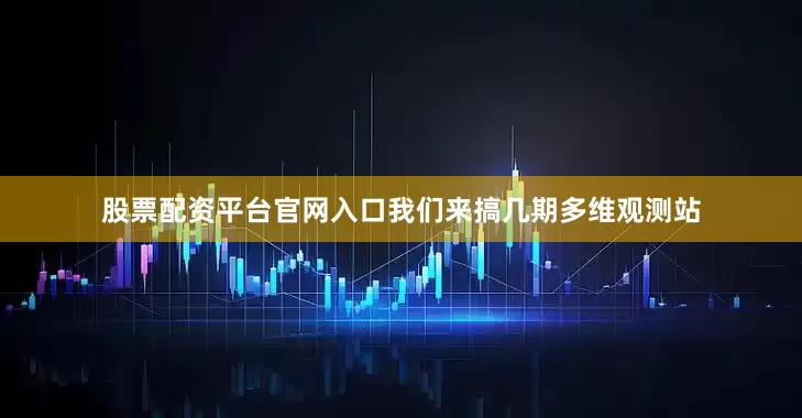股票配资平台官网入口我们来搞几期多维观测站