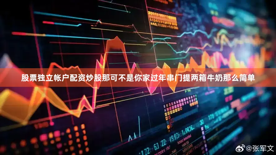 股票独立帐户配资炒股那可不是你家过年串门提两箱牛奶那么简单