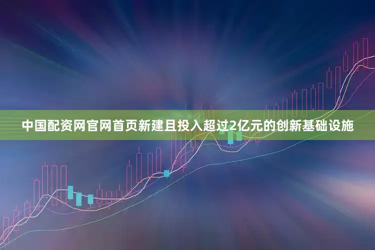 中国配资网官网首页新建且投入超过2亿元的创新基础设施