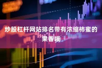 炒股杠杆网站排名带有浓缩柿蜜的果香哦