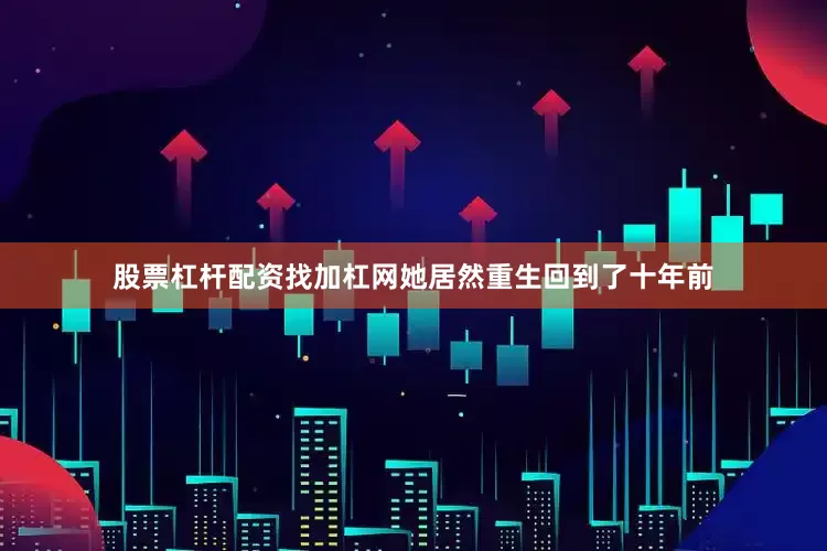 股票杠杆配资找加杠网她居然重生回到了十年前