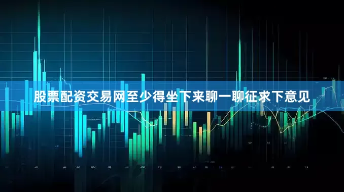 股票配资交易网至少得坐下来聊一聊征求下意见