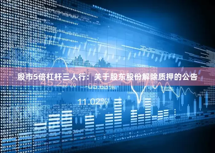 股市5倍杠杆三人行：关于股东股份解除质押的公告
