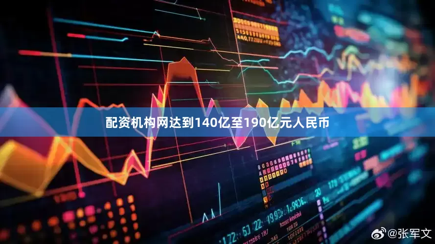 配资机构网达到140亿至190亿元人民币